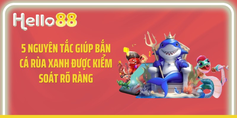 5 nguyên tắc giúp bắn cá rùa xanh được kiểm soát rõ ràng