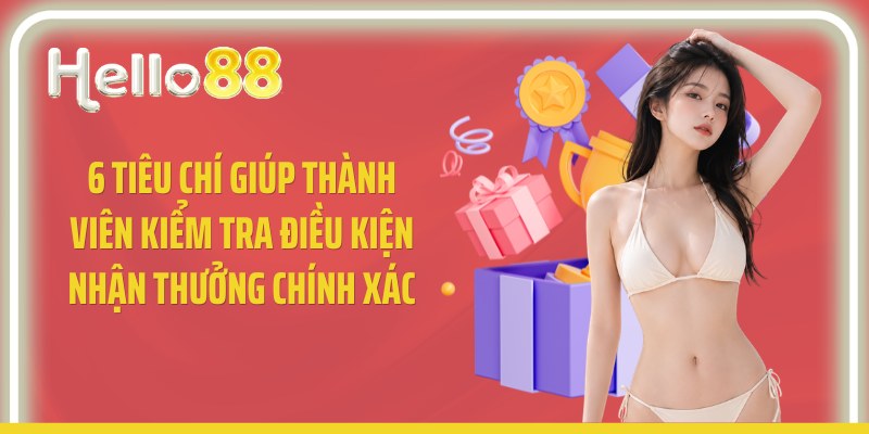 6 tiêu chí giúp thành viên kiểm tra điều kiện nhận thưởng chính xác