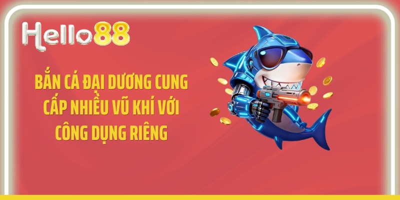 Bắn cá đại dương cung cấp nhiều vũ khí với công dụng riêng