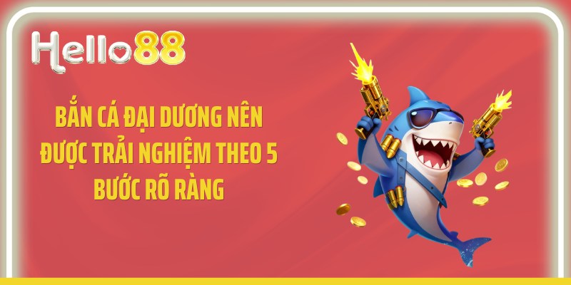 Bắn cá đại dương nên được trải nghiệm theo 5 bước rõ ràng