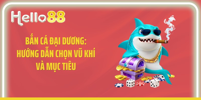 Bắn Cá Đại Dương: Hướng Dẫn Chọn Vũ Khí Và Mục Tiêu