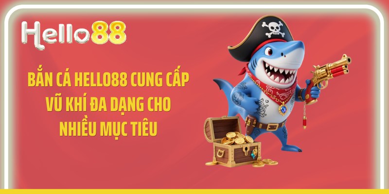Bắn cá Hello88 cung cấp vũ khí đa dạng cho nhiều mục tiêu