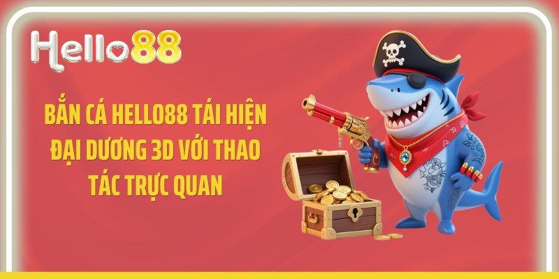 Bắn cá Hello88 tái hiện đại dương 3D với thao tác trực quan