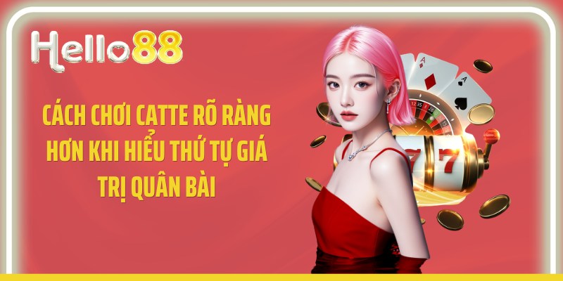 Cách chơi catte rõ ràng hơn khi hiểu thứ tự giá trị quân bài