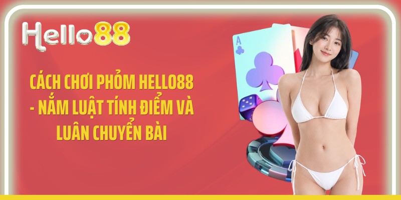Cách Chơi Phỏm Hello88 - Nắm Luật Tính Điểm Và Luân Chuyển Bài