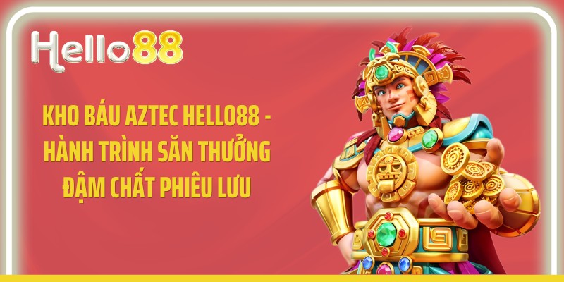 Kho Báu Aztec Hello88 - Hành Trình Săn Thưởng Đậm Chất Phiêu Lưu