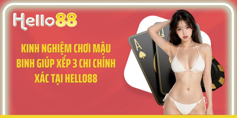 Kinh Nghiệm Chơi Mậu Binh Giúp Xếp 3 Chi Chính Xác Tại Hello88