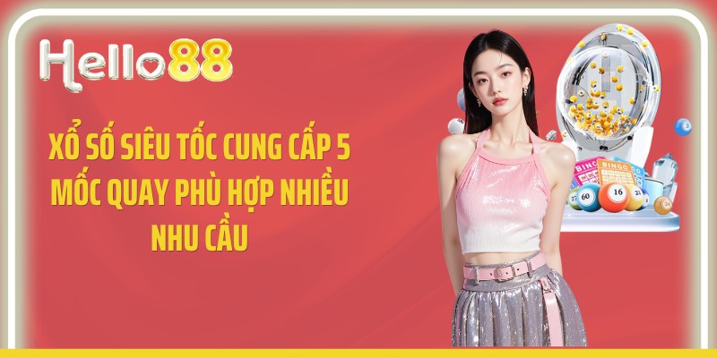 Xổ số siêu tốc cung cấp 5 mốc quay phù hợp nhiều nhu cầu